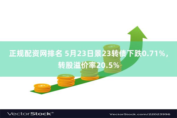 正规配资网排名 5月23日景23转债下跌0.71%，转股溢价率20.5%