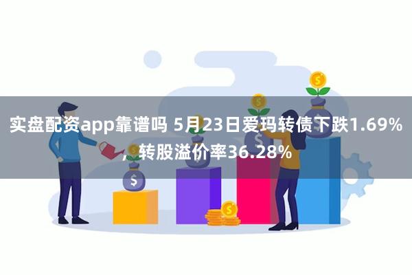 实盘配资app靠谱吗 5月23日爱玛转债下跌1.69%，转股溢价率36.28%