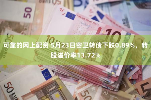 可靠的网上配资 5月23日密卫转债下跌0.89%，转股溢价率13.72%