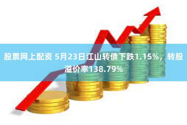 股票网上配资 5月23日江山转债下跌1.15%，转股溢价率138.79%