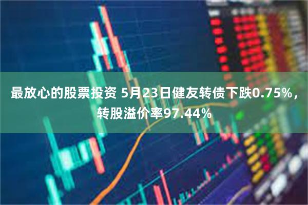 最放心的股票投资 5月23日健友转债下跌0.75%，转股溢价率97.44%