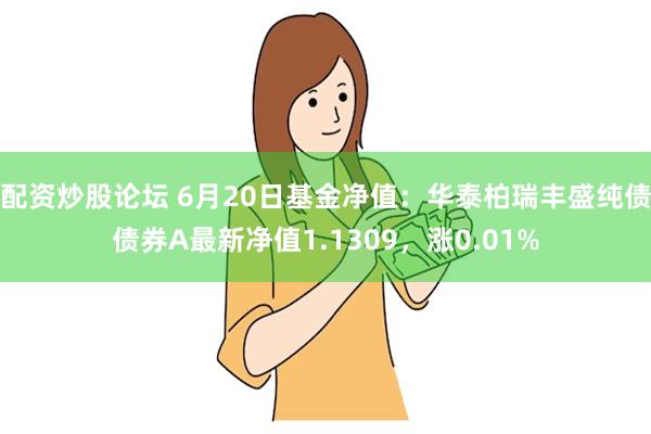 配资炒股论坛 6月20日基金净值：华泰柏瑞丰盛纯债债券A最新净值1.1309，涨0.01%