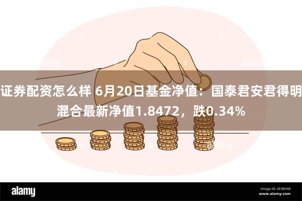 证券配资怎么样 6月20日基金净值：国泰君安君得明混合最新净值1.8472，跌0.34%