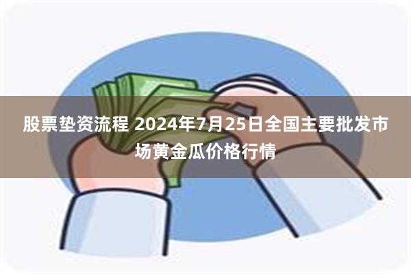 股票垫资流程 2024年7月25日全国主要批发市场黄金瓜价格行情