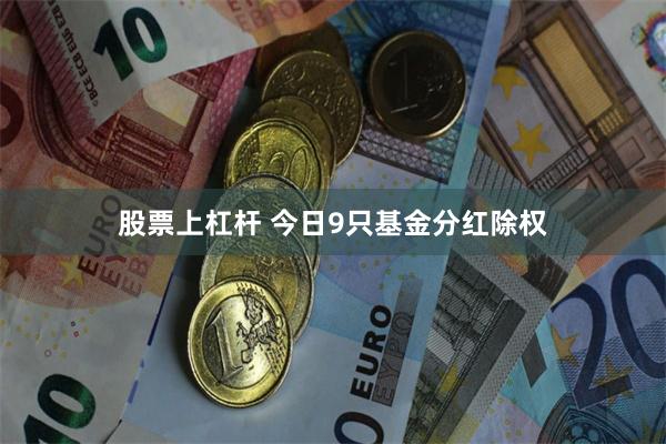 股票上杠杆 今日9只基金分红除权