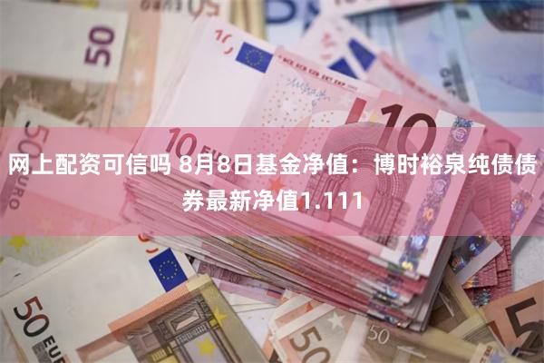 网上配资可信吗 8月8日基金净值：博时裕泉纯债债券最新净值1.111