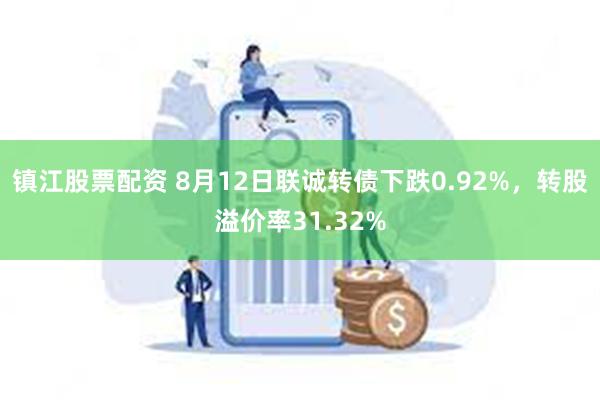 镇江股票配资 8月12日联诚转债下跌0.92%，转股溢价率31.32%