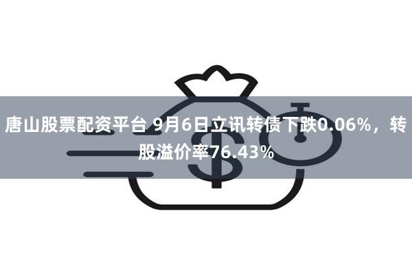 唐山股票配资平台 9月6日立讯转债下跌0.06%，转股溢价率76.43%