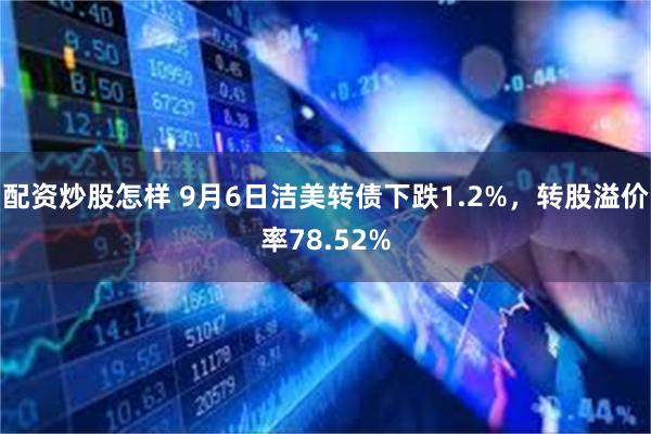 配资炒股怎样 9月6日洁美转债下跌1.2%，转股溢价率78.52%