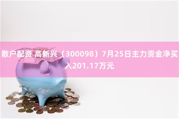 散户配资 高新兴（300098）7月25日主力资金净买入201.17万元