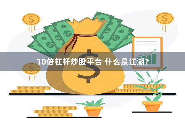 10倍杠杆炒股平台 什么是江湖？