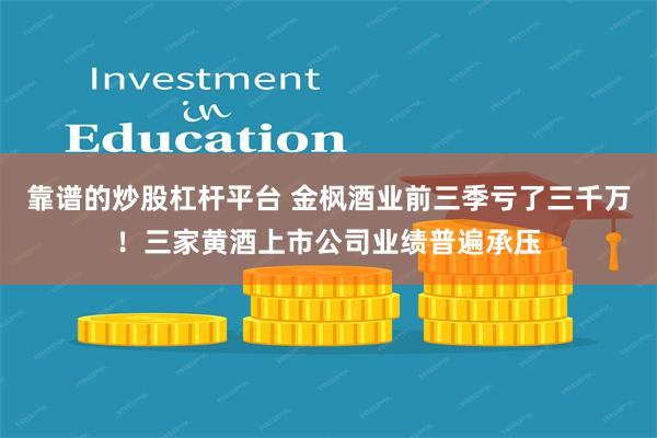 靠谱的炒股杠杆平台 金枫酒业前三季亏了三千万！三家黄酒上市公司业绩普遍承压