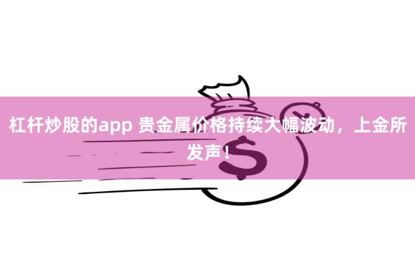 杠杆炒股的app 贵金属价格持续大幅波动，上金所发声！