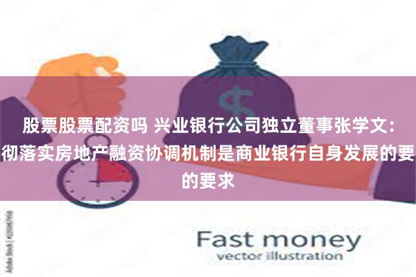 股票股票配资吗 兴业银行公司独立董事张学文：贯彻落实房地产融资协调机制是商业银行自身发展的要求