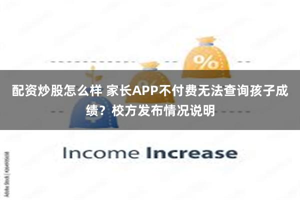 配资炒股怎么样 家长APP不付费无法查询孩子成绩？校方发布情况说明