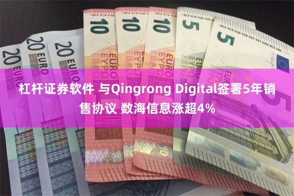 杠杆证券软件 与Qingrong Digital签署5年销售协议 数海信息涨超4%